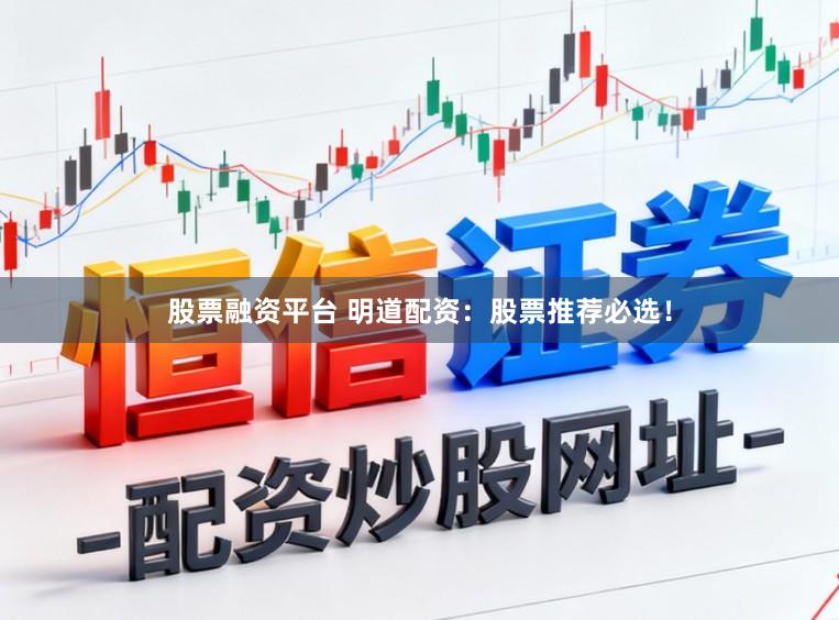 股票融资平台 明道配资：股票推荐必选！