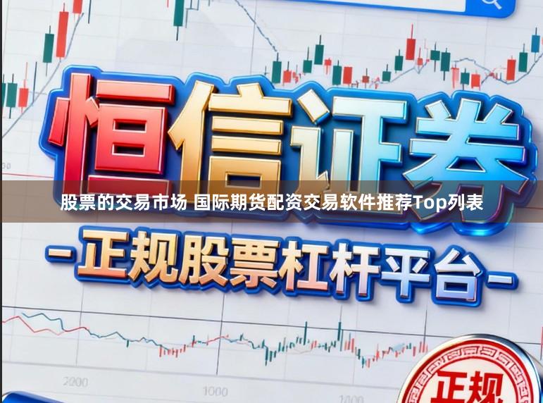 股票的交易市场 国际期货配资交易软件推荐Top列表