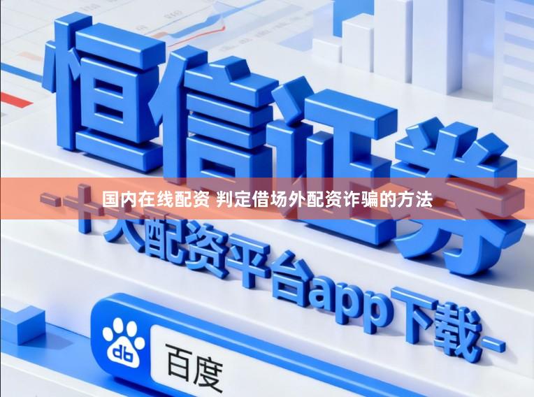 国内在线配资 判定借场外配资诈骗的方法