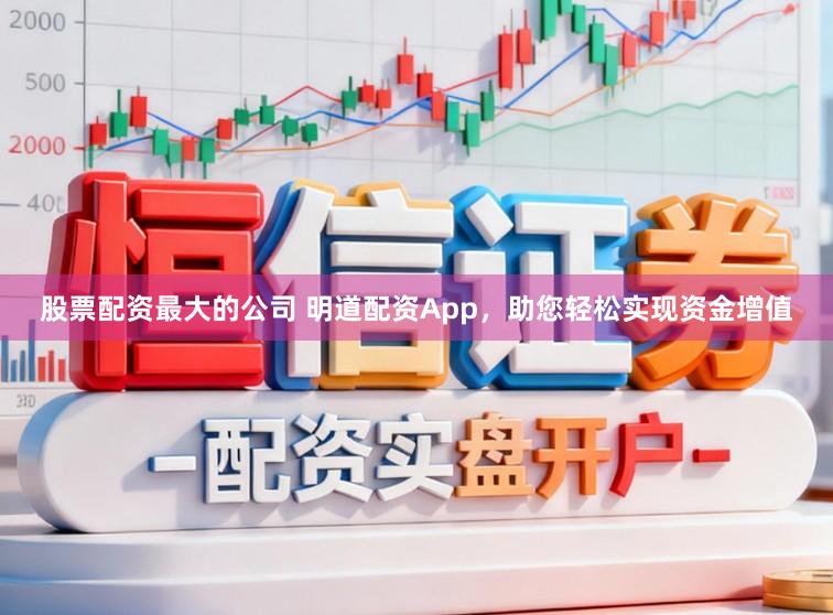 股票配资最大的公司 明道配资App,助您轻松实现资金增值