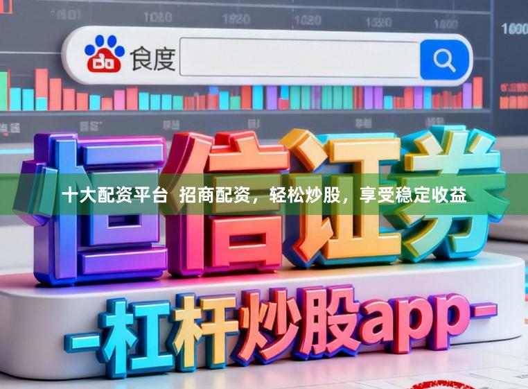 十大配资平台  招商配资，轻松炒股，享受稳定收益