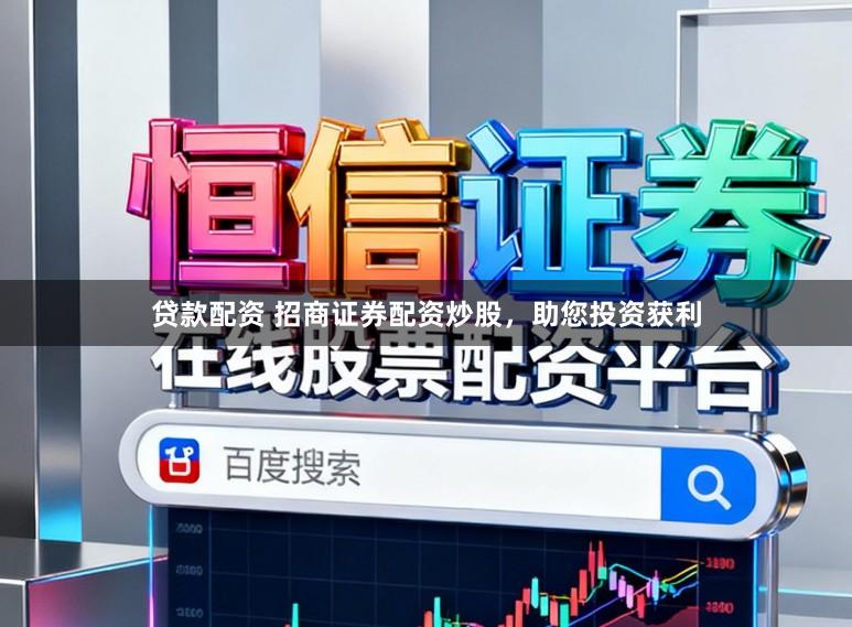 贷款配资 招商证券配资炒股，助您投资获利