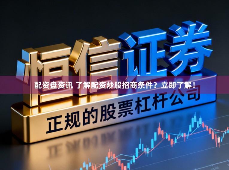 配资盘资讯 了解配资炒股招商条件？立即了解！