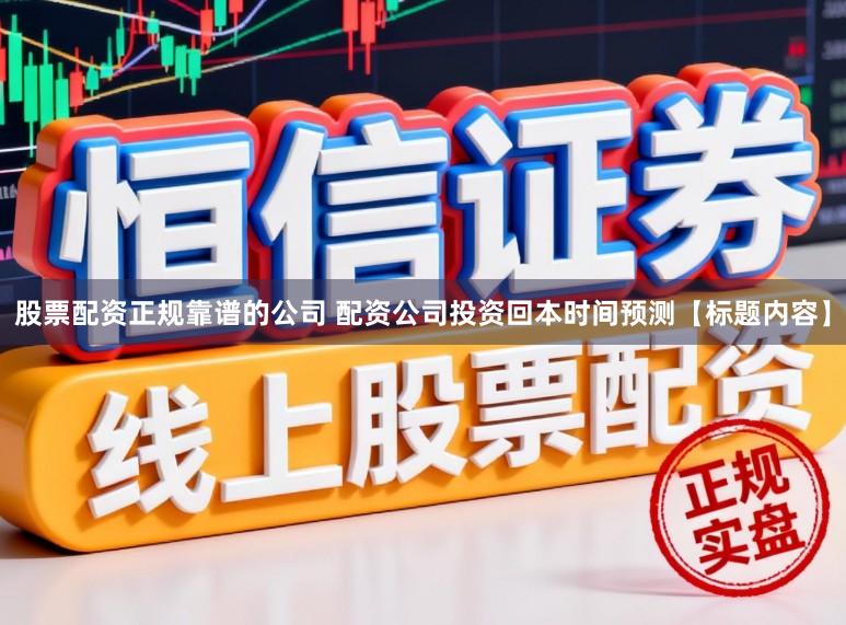 股票配资正规靠谱的公司 配资公司投资回本时间预测【标题内容】