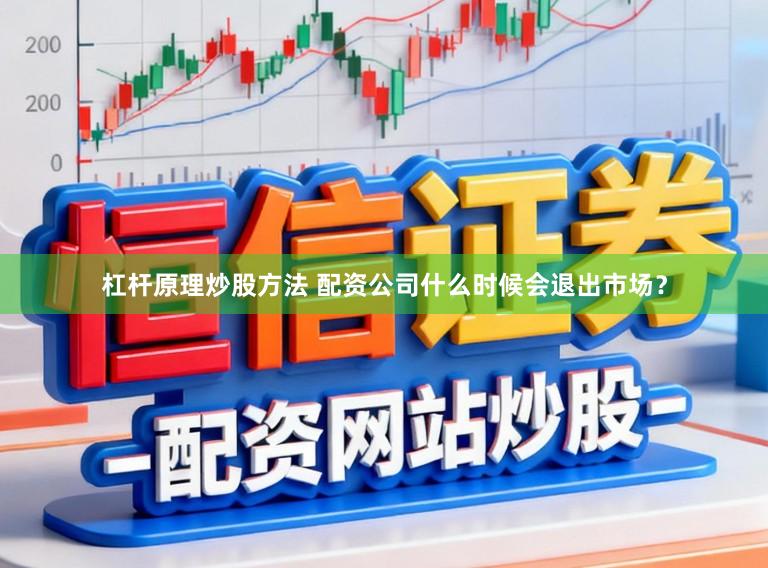 杠杆原理炒股方法 配资公司什么时候会退出市场？