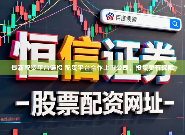 最新配资平台链接 配资平台合作上市公司，投资更有保障