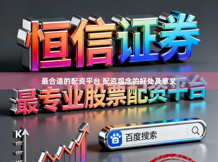 最合适的配资平台 配资观念的好处及意义