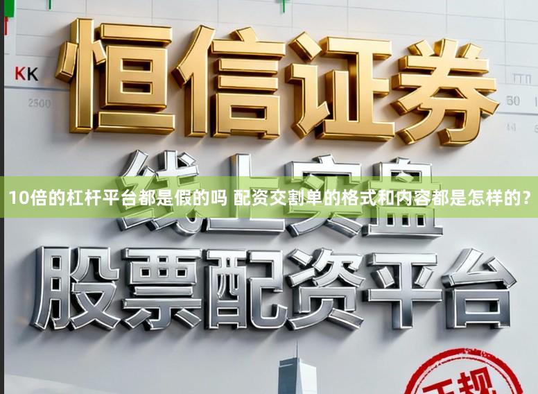 10倍的杠杆平台都是假的吗 配资交割单的格式和内容都是怎样的？