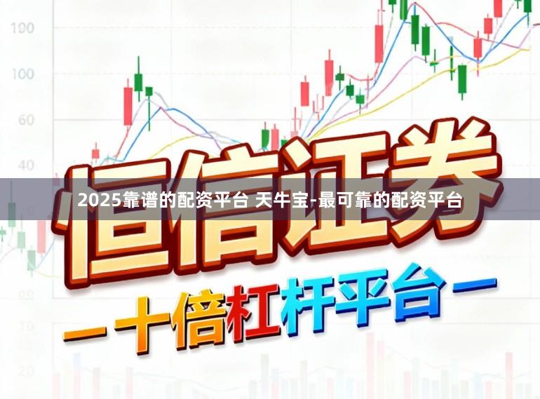 2025靠谱的配资平台 天牛宝-最可靠的配资平台