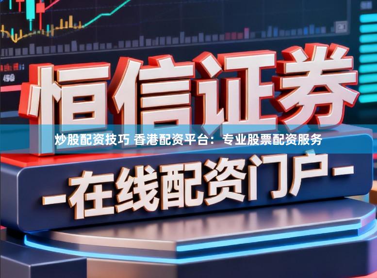 炒股配资技巧 香港配资平台：专业股票配资服务