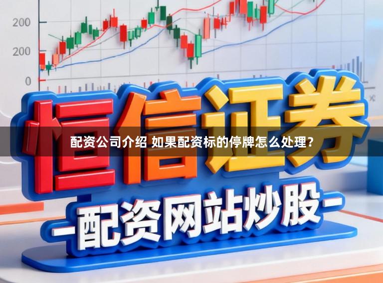 配资公司介绍 如果配资标的停牌怎么处理?