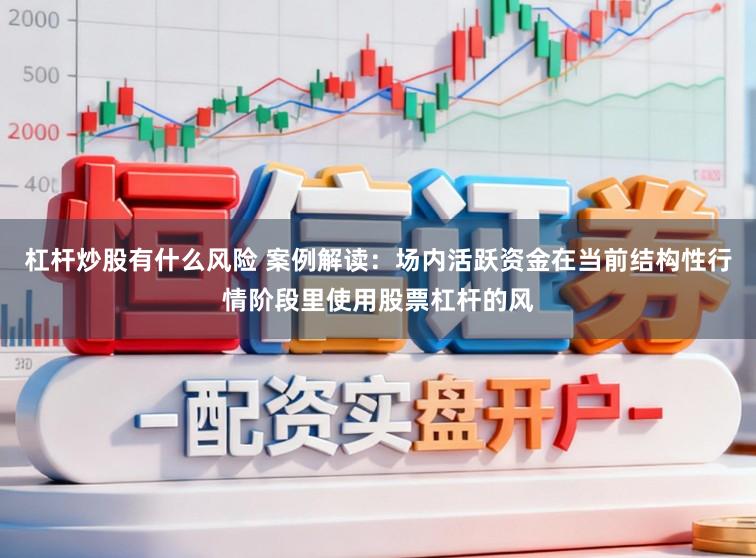 杠杆炒股有什么风险 案例解读：场内活跃资金在当前结构性行情阶段里使用股票杠杆的风