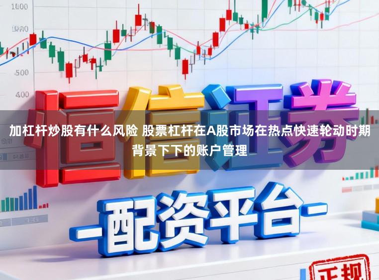 加杠杆炒股有什么风险 股票杠杆在A股市场在热点快速轮动时期背景下下的账户管理