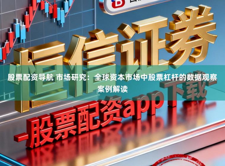 股票配资导航 市场研究：全球资本市场中股票杠杆的数据观察案例解读
