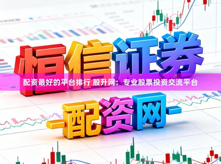 配资最好的平台排行 股升网：专业股票投资交流平台