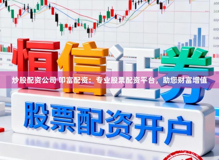 炒股配资公司 叩富配资：专业股票配资平台，助您财富增值