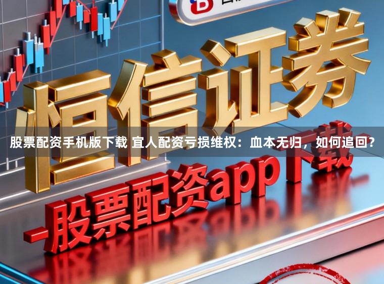 股票配资手机版下载 宜人配资亏损维权：血本无归，如何追回？