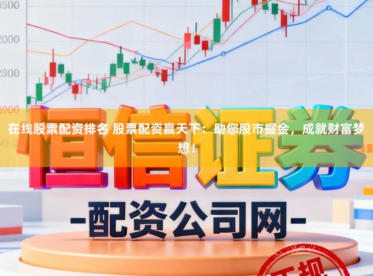 在线股票配资排名 股票配资赢天下:助您股市掘金,成就财富梦想!